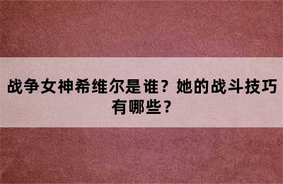 战争女神希维尔是谁？她的战斗技巧有哪些？