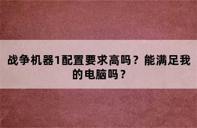 战争机器1配置要求高吗？能满足我的电脑吗？