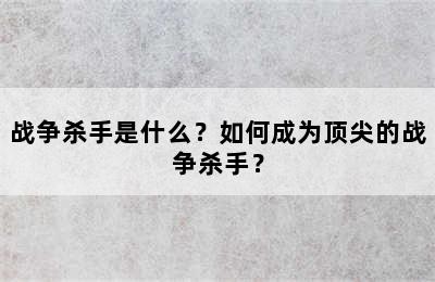 战争杀手是什么？如何成为顶尖的战争杀手？