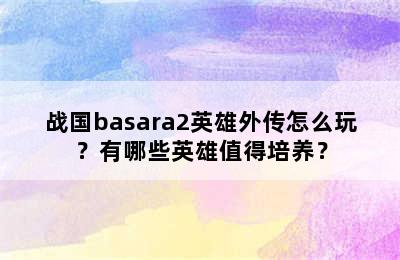 战国basara2英雄外传怎么玩？有哪些英雄值得培养？