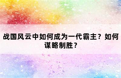 战国风云中如何成为一代霸主？如何谋略制胜？