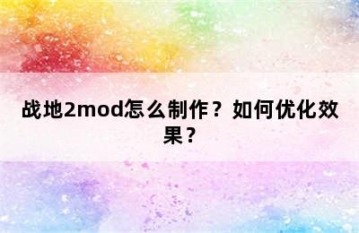 战地2mod怎么制作？如何优化效果？