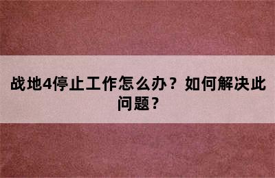 战地4停止工作怎么办？如何解决此问题？