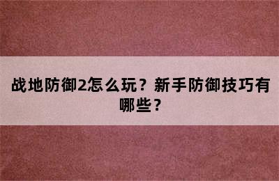 战地防御2怎么玩？新手防御技巧有哪些？