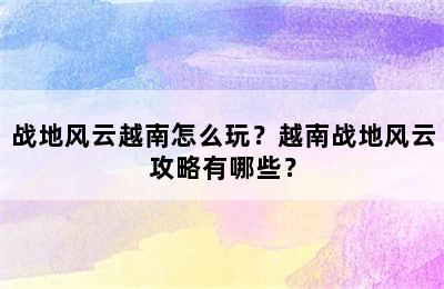 战地风云越南怎么玩？越南战地风云攻略有哪些？