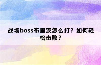 战场boss布里茨怎么打？如何轻松击败？