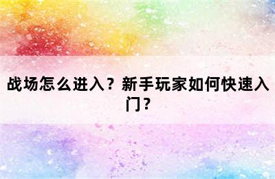 战场怎么进入？新手玩家如何快速入门？