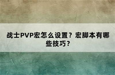 战士PVP宏怎么设置？宏脚本有哪些技巧？