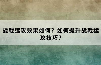 战戟猛攻效果如何？如何提升战戟猛攻技巧？