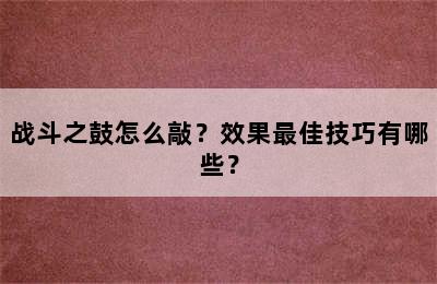 战斗之鼓怎么敲？效果最佳技巧有哪些？