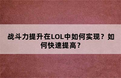 战斗力提升在LOL中如何实现？如何快速提高？