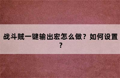 战斗贼一键输出宏怎么做？如何设置？