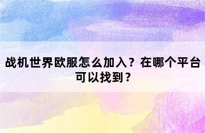 战机世界欧服怎么加入？在哪个平台可以找到？