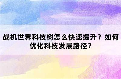 战机世界科技树怎么快速提升？如何优化科技发展路径？