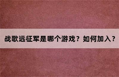 战歌远征军是哪个游戏？如何加入？