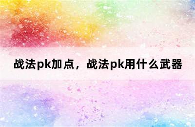 战法pk加点，战法pk用什么武器