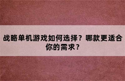 战略单机游戏如何选择？哪款更适合你的需求？