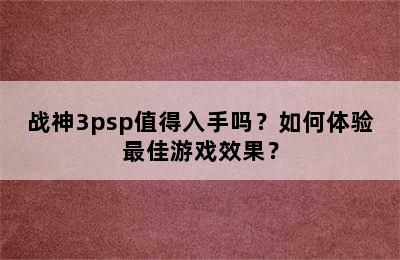 战神3psp值得入手吗？如何体验最佳游戏效果？