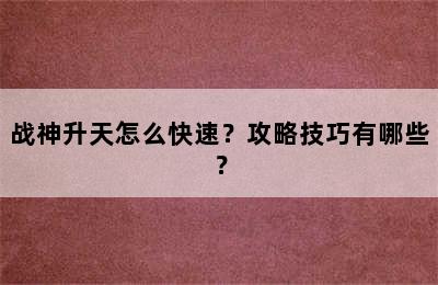 战神升天怎么快速？攻略技巧有哪些？