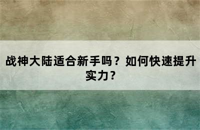 战神大陆适合新手吗？如何快速提升实力？