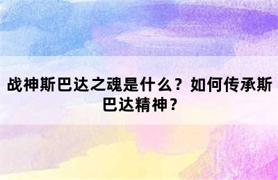 战神斯巴达之魂是什么？如何传承斯巴达精神？