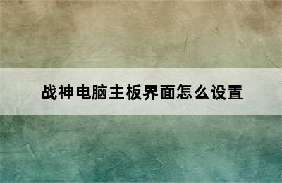 战神电脑主板界面怎么设置