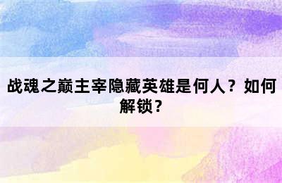 战魂之巅主宰隐藏英雄是何人？如何解锁？