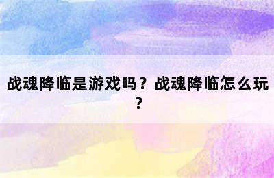 战魂降临是游戏吗？战魂降临怎么玩？