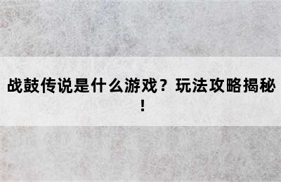 战鼓传说是什么游戏？玩法攻略揭秘！