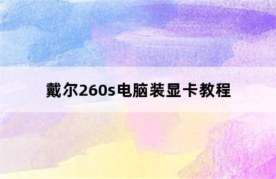 戴尔260s电脑装显卡教程