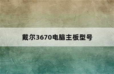 戴尔3670电脑主板型号