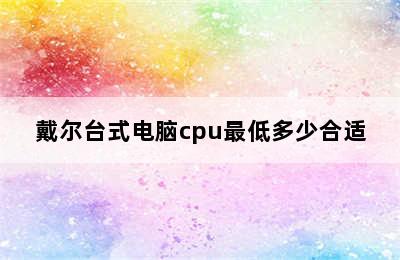 戴尔台式电脑cpu最低多少合适