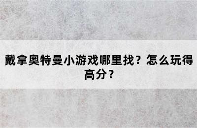 戴拿奥特曼小游戏哪里找？怎么玩得高分？