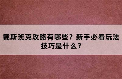 戴斯班克攻略有哪些？新手必看玩法技巧是什么？