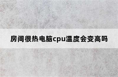 房间很热电脑cpu温度会变高吗