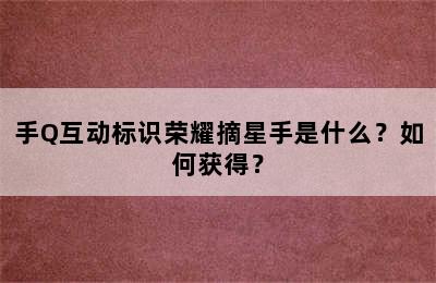 手Q互动标识荣耀摘星手是什么？如何获得？