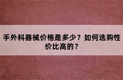 手外科器械价格是多少？如何选购性价比高的？