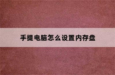 手提电脑怎么设置内存盘