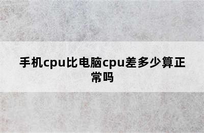 手机cpu比电脑cpu差多少算正常吗