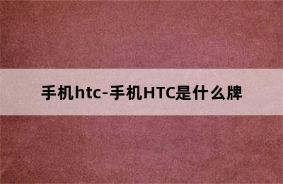 手机htc-手机HTC是什么牌