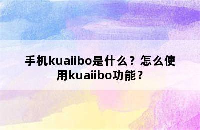 手机kuaiibo是什么？怎么使用kuaiibo功能？