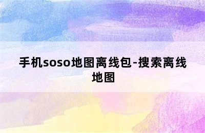 手机soso地图离线包-搜索离线地图