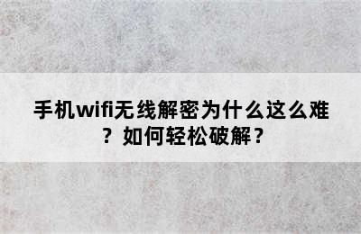 手机wifi无线解密为什么这么难？如何轻松破解？