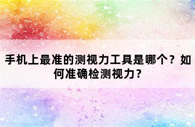 手机上最准的测视力工具是哪个？如何准确检测视力？