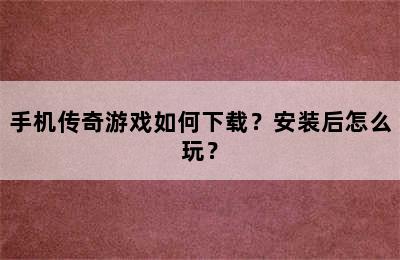 手机传奇游戏如何下载？安装后怎么玩？