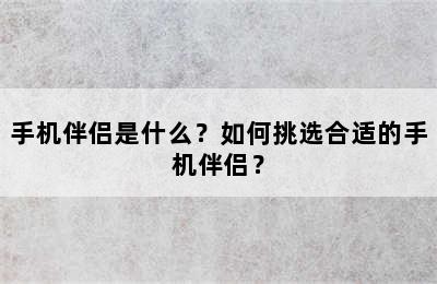 手机伴侣是什么？如何挑选合适的手机伴侣？