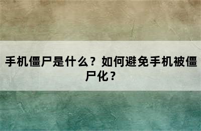 手机僵尸是什么？如何避免手机被僵尸化？