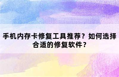 手机内存卡修复工具推荐？如何选择合适的修复软件？