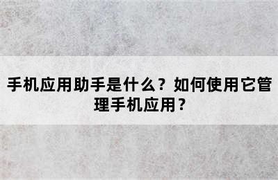 手机应用助手是什么？如何使用它管理手机应用？