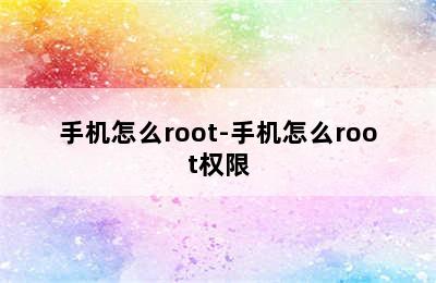 手机怎么root-手机怎么root权限